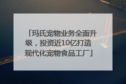 玛氏宠物业务全面升级，投资近10亿打造现代化宠物食品工厂
