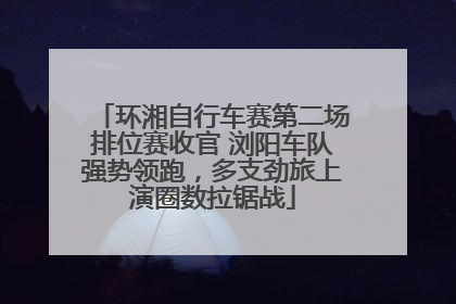 环湘自行车赛第二场排位赛收官 浏阳车队强势领跑，多支劲旅上演圈数拉锯战
