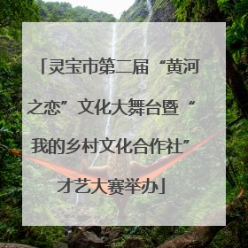灵宝市第二届“黄河之恋”文化大舞台暨“我的乡村文化合作社”才艺大赛举办