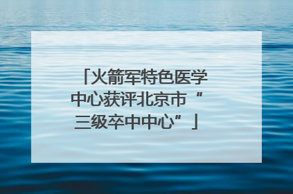 火箭军特色医学中心获评北京市“三级卒中中心”