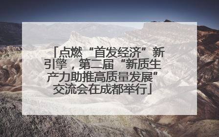 点燃“首发经济”新引擎，第二届“新质生产力助推高质量发展”交流会在成都举行