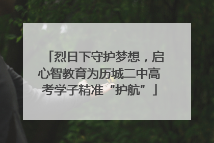 烈日下守护梦想，启心智教育为历城二中高考学子精准“护航”