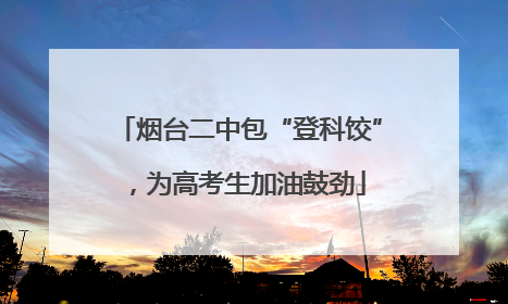 烟台二中包“登科饺”，为高考生加油鼓劲