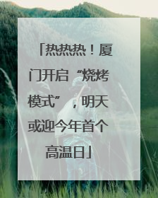 热热热！厦门开启“烧烤模式”，明天或迎今年首个高温日
