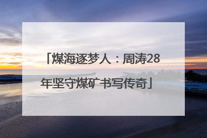 煤海逐梦人：周涛28年坚守煤矿书写传奇