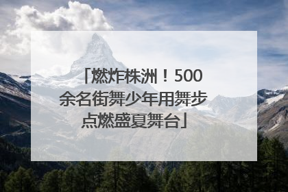 燃炸株洲！500余名街舞少年用舞步点燃盛夏舞台