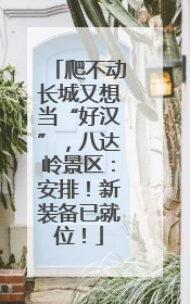 爬不动长城又想当“好汉”，八达岭景区：安排！新装备已就位！