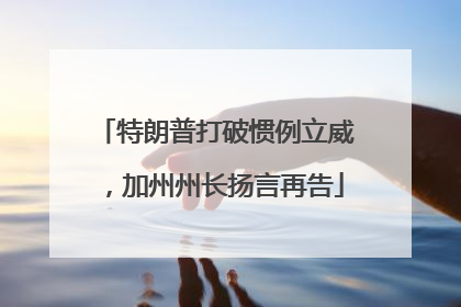 特朗普打破惯例立威，加州州长扬言再告