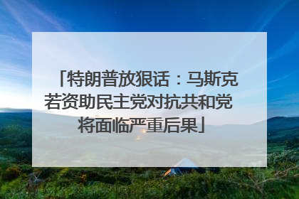 特朗普放狠话：马斯克若资助民主党对抗共和党 将面临严重后果