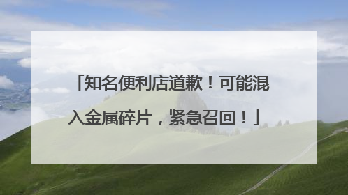 知名便利店道歉！可能混入金属碎片，紧急召回！