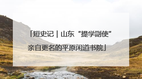 短史记｜山东“提学副使”亲自更名的平原闲道书院