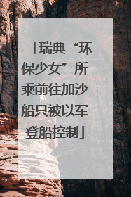 瑞典“环保少女”所乘前往加沙船只被以军登船控制