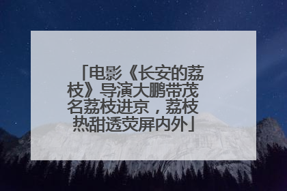 电影《长安的荔枝》导演大鹏带茂名荔枝进京，荔枝热甜透荧屏内外