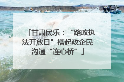 甘肃民乐：“路政执法开放日”搭起政企民沟通“连心桥”