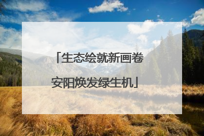 生态绘就新画卷 安阳焕发绿生机