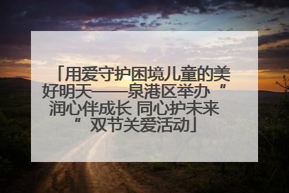 用爱守护困境儿童的美好明天——泉港区举办“润心伴成长 同心护未来”双节关爱活动