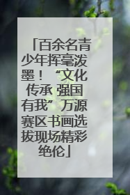 百余名青少年挥毫泼墨！“文化传承 强国有我”万源赛区书画选拔现场精彩绝伦