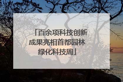 百余项科技创新成果亮相首都园林绿化科技周