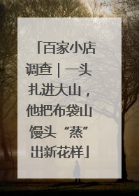 百家小店调查｜一头扎进大山，他把布袋山馒头“蒸”出新花样