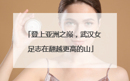 登上亚洲之巅，武汉女足志在翻越更高的山