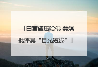 白宫施压哈佛 美媒批评其“目光短浅”