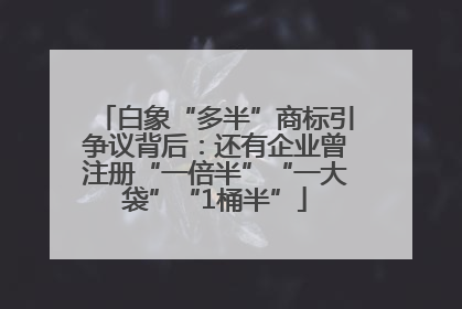 白象“多半”商标引争议背后：还有企业曾注册“一倍半”“一大袋”“1桶半”