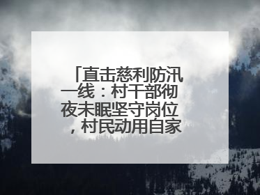 直击慈利防汛一线：村干部彻夜未眠坚守岗位，村民动用自家船协助转移