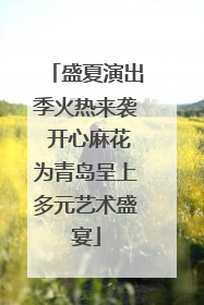 盛夏演出季火热来袭 开心麻花为青岛呈上多元艺术盛宴
