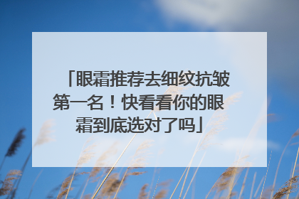 眼霜推荐去细纹抗皱第一名！快看看你的眼霜到底选对了吗
