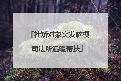 社矫对象突发脑梗 司法所温暖帮扶