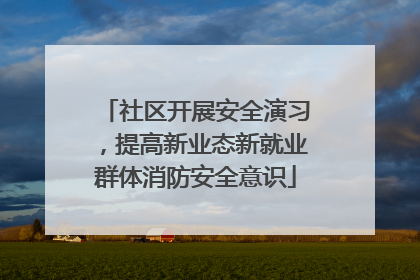 社区开展安全演习，提高新业态新就业群体消防安全意识