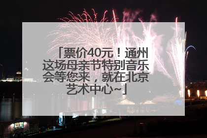 票价40元！通州这场母亲节特别音乐会等您来，就在北京艺术中心~