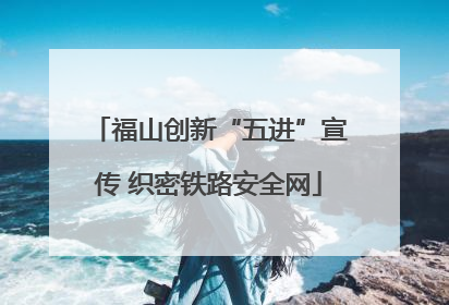 福山创新“五进”宣传 织密铁路安全网