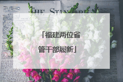 福建两位省管干部履新