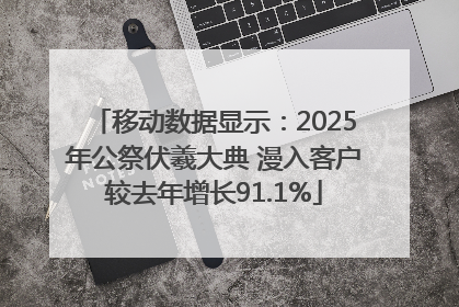 移动数据显示：2025年公祭伏羲大典 漫入客户较去年增长91.1%