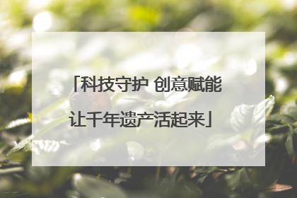 科技守护 创意赋能 让千年遗产活起来