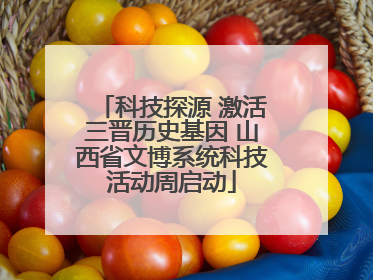 科技探源 激活三晋历史基因 山西省文博系统科技活动周启动