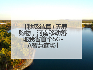 秒级结算+无界购物，河南移动落地我省首个5G-A智慧商场