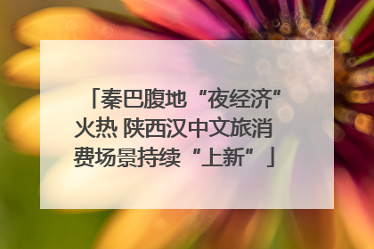 秦巴腹地“夜经济”火热 陕西汉中文旅消费场景持续“上新”