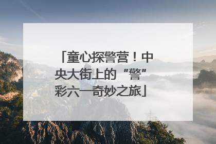 童心探警营！中央大街上的“警”彩六一奇妙之旅