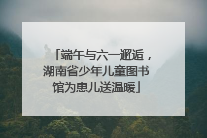 端午与六一邂逅，湖南省少年儿童图书馆为患儿送温暖