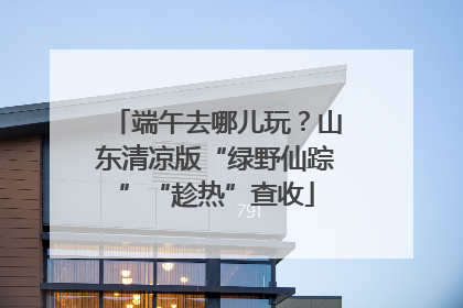 端午去哪儿玩？山东清凉版“绿野仙踪”“趁热”查收