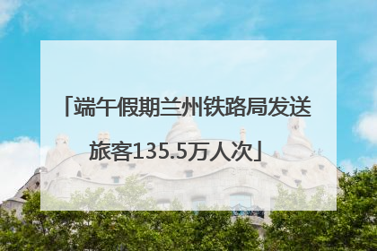 端午假期兰州铁路局发送旅客135.5万人次