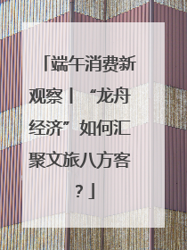 端午消费新观察丨“龙舟经济”如何汇聚文旅八方客？