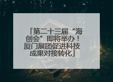 第二十三届“海创会”即将举办！厦门展团促进科技成果对接转化