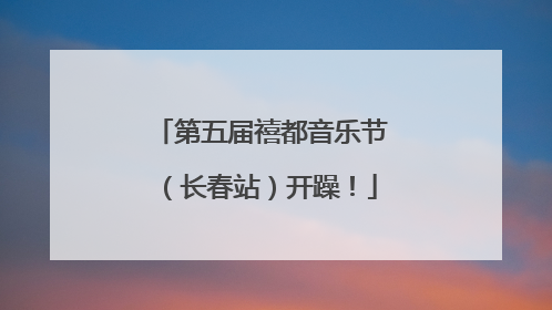 第五届禧都音乐节（长春站）开躁！