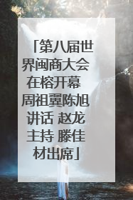 第八届世界闽商大会在榕开幕 周祖翼陈旭讲话 赵龙主持 滕佳材出席