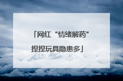 网红“情绪解药”捏捏玩具隐患多