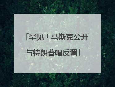 罕见！马斯克公开与特朗普唱反调