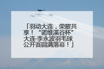 羽动大连，荣耀共享！“诺维溪谷杯”大连·李永波羽毛球公开赛圆满落幕！